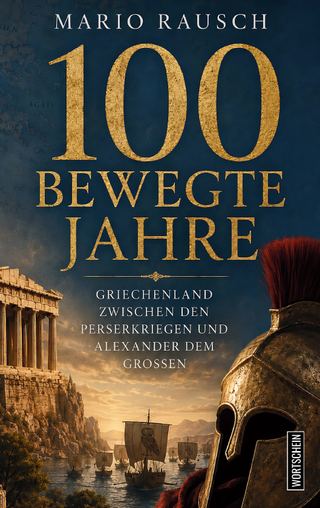 100 bewegte Jahre: Griechenland zwischen den Perserkriegen und Alexander dem Großen