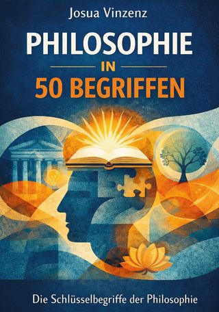 Philosophie in 50 Begriffen: Die Schlüsselbegriffe der Philosophie